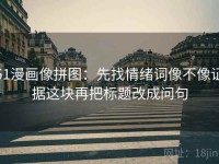 51漫画像拼图：先找情绪词像不像证据这块再把标题改成问句