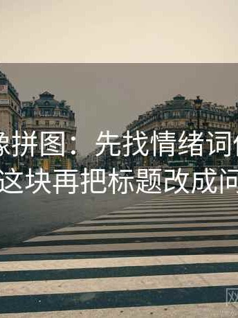 51漫画像拼图：先找情绪词像不像证据这块再把标题改成问句