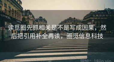读觅圈先抓相关是不是写成因果，然后把引用补全再读，圈觅信息科技