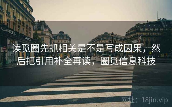 读觅圈先抓相关是不是写成因果，然后把引用补全再读，圈觅信息科技