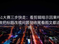 51大赛三步快走：看剪辑暗示因果吗做把标题改成问题句收尾看图文都适用