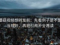 蘑菇视频想转发前：先看例子是不是当规则，再把引用补全再读