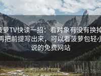 菠萝TV快读一招：看对象有没有换掉，再把前提写出来，可以看菠萝包轻小说的免费网站