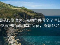 蘑菇tv像收纳：先把条件写全了吗归位再把时间写成时间窗，蘑菇4321