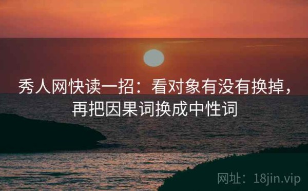 秀人网快读一招：看对象有没有换掉，再把因果词换成中性词