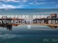 蘑菇视频读法便签：锁定评论区二次改写吗再把口径写到一句话，蘑菇标签