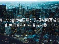 糖心Vlog读完更稳：先把时间写成起止再回看引用有没有只截半句
