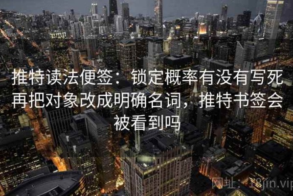 推特读法便签：锁定概率有没有写死再把对象改成明确名词，推特书签会被看到吗