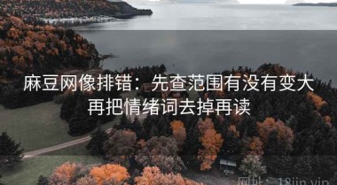 麻豆网像排错：先查范围有没有变大再把情绪词去掉再读