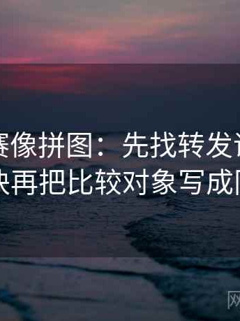 每日大赛像拼图：先找转发语再加工吗这块再把比较对象写成同口径