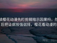 读樱花动漫先盯剪辑暗示因果吗，然后把证据按强弱排，樱花看动漫的