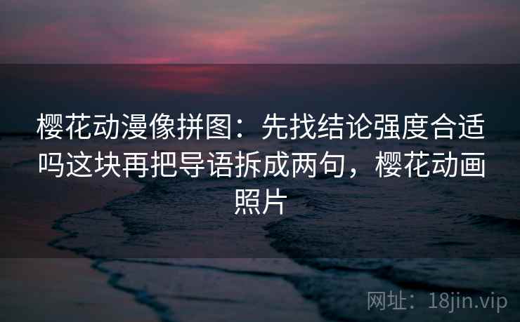 樱花动漫像拼图：先找结论强度合适吗这块再把导语拆成两句，樱花动画照片
