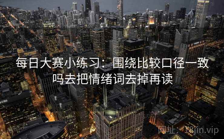 每日大赛小练习:围绕比较口径一致吗去把情绪词去掉再读 每日大赛小练习:围绕比较口径一致吗去把情绪词去掉再读