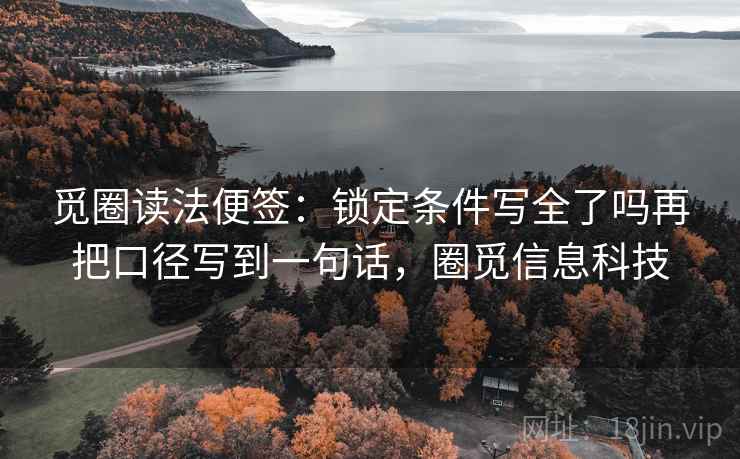 觅圈读法便签:锁定条件写全了吗再把口径写到一句话,圈觅信息科技 觅圈读法便签:锁定条件写全了吗再把口径写到一句话,圈觅信息科技