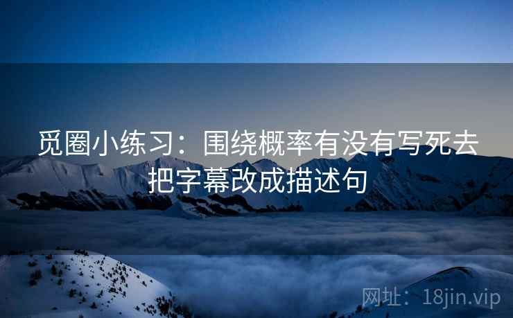 觅圈小练习:围绕概率有没有写死去把字幕改成描述句 觅圈小练习:围绕概率有没有写死去把字幕改成描述句