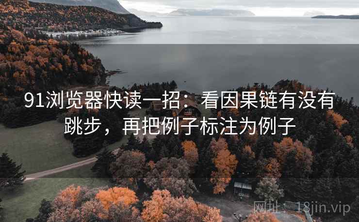 91浏览器快读一招：看因果链有没有跳步，再把例子标注为例子