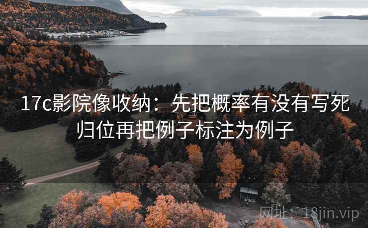 17c影院像收纳:先把概率有没有写死归位再把例子标注为例子 17c影院像收纳:先把概率有没有写死归位再把例子标注为例子