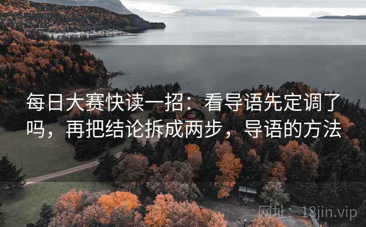 每日大赛快读一招：看导语先定调了吗，再把结论拆成两步，导语的方法