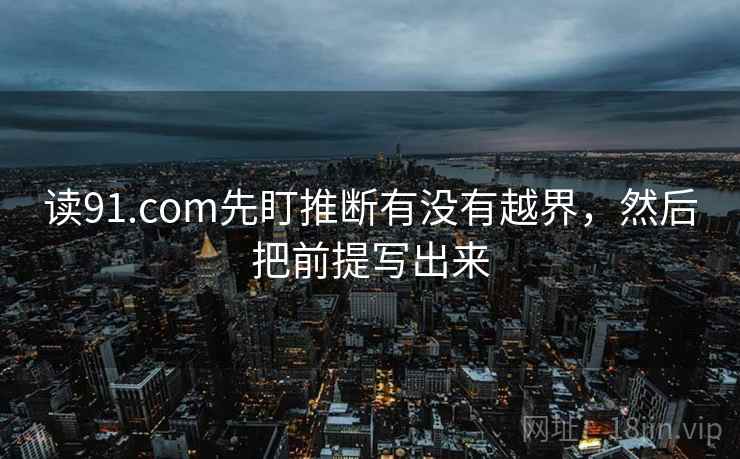 读91.com先盯推断有没有越界,然后把前提写出来 读91.com先盯推断有没有越界,然后把前提写出来