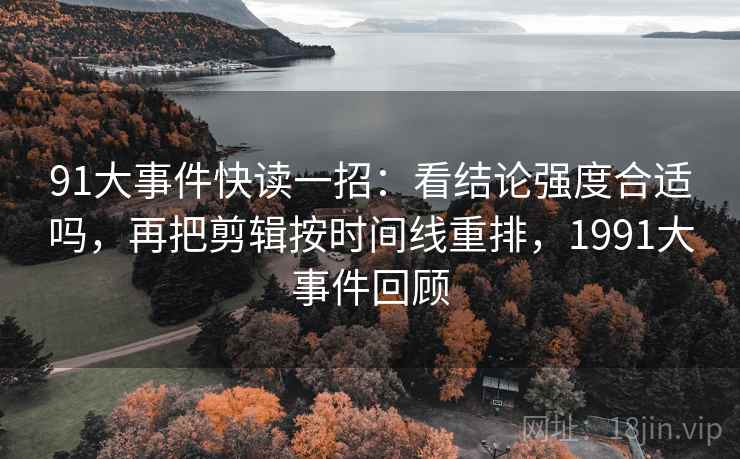 91大事件快读一招：看结论强度合适吗，再把剪辑按时间线重排，1991大事件回顾