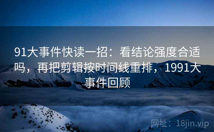 91大事件快读一招：看结论强度合适吗，再把剪辑按时间线重排，1991大事件回顾