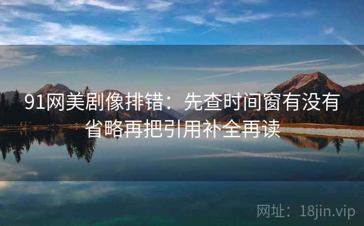 91网美剧像排错：先查时间窗有没有省略再把引用补全再读