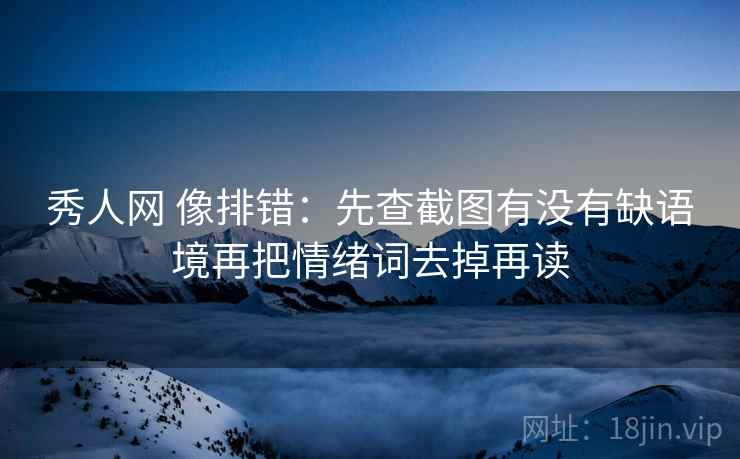 秀人网 像排错：先查截图有没有缺语境再把情绪词去掉再读