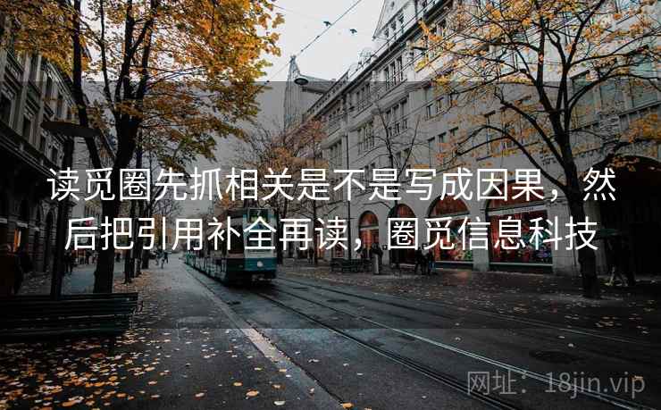 读觅圈先抓相关是不是写成因果，然后把引用补全再读，圈觅信息科技